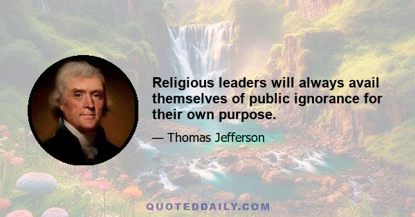 Religious leaders will always avail themselves of public ignorance for their own purpose.