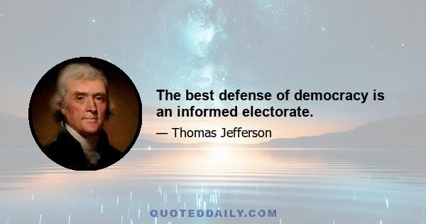 The best defense of democracy is an informed electorate.