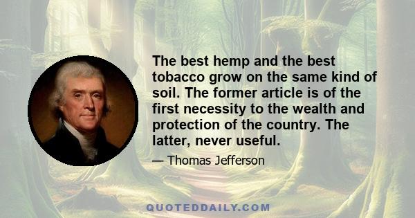 The best hemp and the best tobacco grow on the same kind of soil. The former article is of the first necessity to the wealth and protection of the country. The latter, never useful.