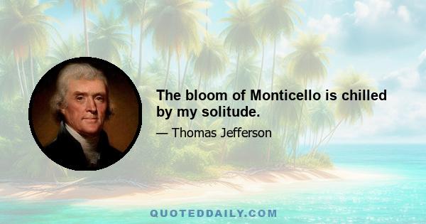 The bloom of Monticello is chilled by my solitude.