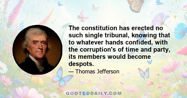 The constitution has erected no such single tribunal, knowing that to whatever hands confided, with the corruption's of time and party, its members would become despots.