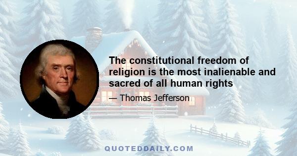 The constitutional freedom of religion is the most inalienable and sacred of all human rights