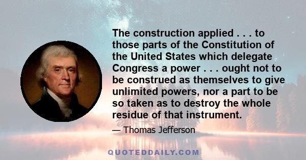 The construction applied . . . to those parts of the Constitution of the United States which delegate Congress a power . . . ought not to be construed as themselves to give unlimited powers, nor a part to be so taken as 