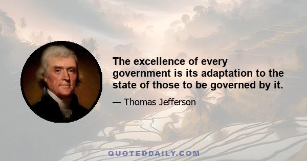 The excellence of every government is its adaptation to the state of those to be governed by it.