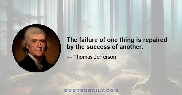 The failure of one thing is repaired by the success of another.