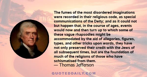 The fumes of the most disordered imaginations were recorded in their religious code, as special communications of the Deity; and as it could not but happen that, in the course of ages, events would now and then turn up