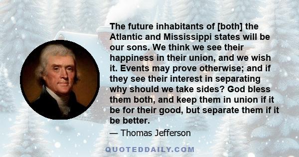 The future inhabitants of [both] the Atlantic and Mississippi states will be our sons. We think we see their happiness in their union, and we wish it. Events may prove otherwise; and if they see their interest in