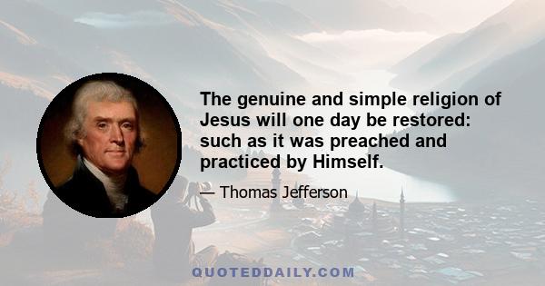 The genuine and simple religion of Jesus will one day be restored: such as it was preached and practiced by Himself.