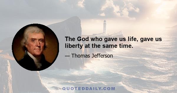 The God who gave us life, gave us liberty at the same time.