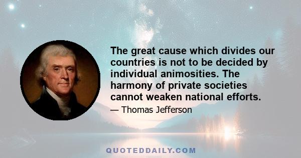 The great cause which divides our countries is not to be decided by individual animosities. The harmony of private societies cannot weaken national efforts.