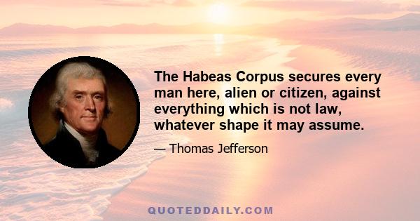 The Habeas Corpus secures every man here, alien or citizen, against everything which is not law, whatever shape it may assume.