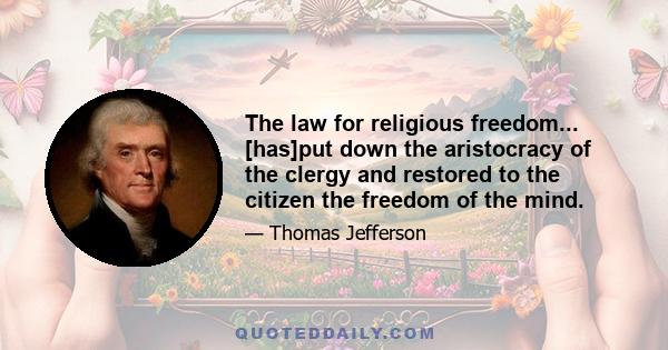 The law for religious freedom... [has]put down the aristocracy of the clergy and restored to the citizen the freedom of the mind.