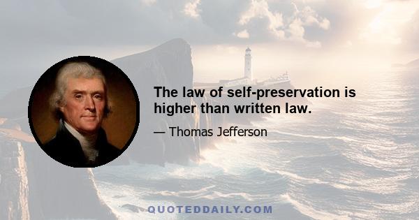 The law of self-preservation is higher than written law.