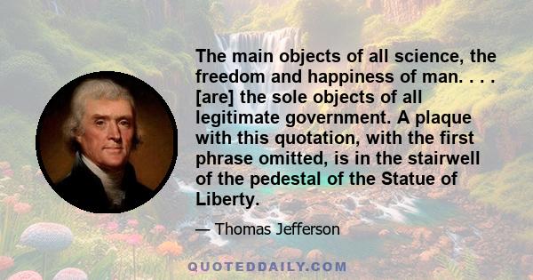 The main objects of all science, the freedom and happiness of man. . . . [are] the sole objects of all legitimate government. A plaque with this quotation, with the first phrase omitted, is in the stairwell of the