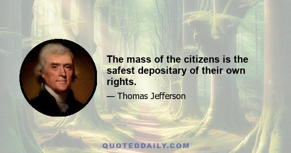 The mass of the citizens is the safest depositary of their own rights.