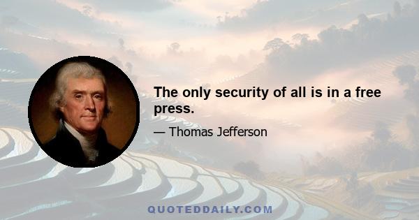 The only security of all is in a free press.