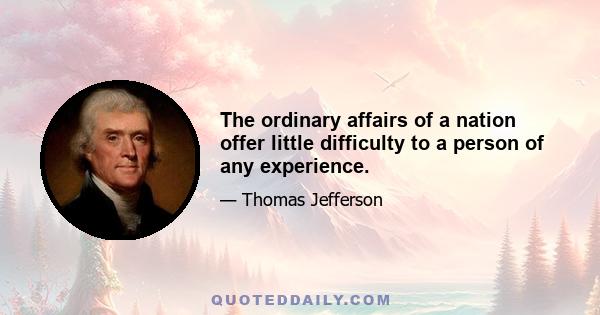 The ordinary affairs of a nation offer little difficulty to a person of any experience.