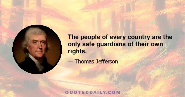 The people of every country are the only safe guardians of their own rights.