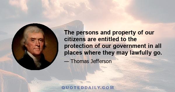 The persons and property of our citizens are entitled to the protection of our government in all places where they may lawfully go.