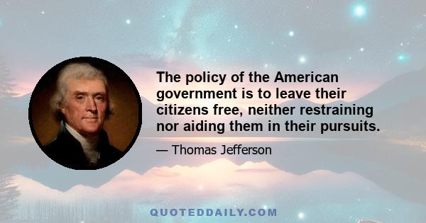 The policy of the American government is to leave their citizens free, neither restraining nor aiding them in their pursuits.