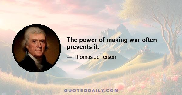 The power of making war often prevents it.