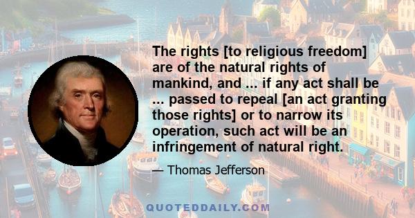 The rights [to religious freedom] are of the natural rights of mankind, and ... if any act shall be ... passed to repeal [an act granting those rights] or to narrow its operation, such act will be an infringement of