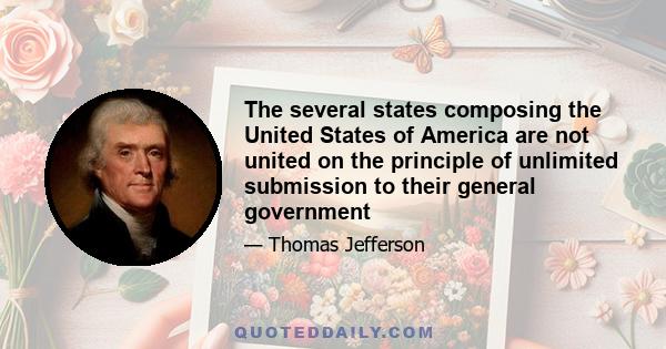 The several states composing the United States of America are not united on the principle of unlimited submission to their general government