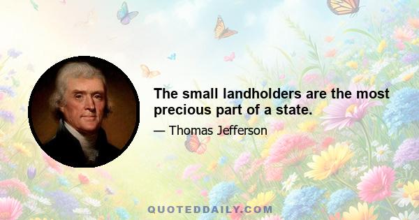 The small landholders are the most precious part of a state.