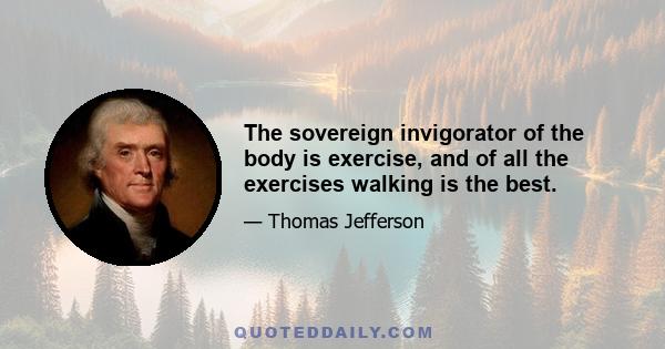 The sovereign invigorator of the body is exercise, and of all the exercises walking is the best.