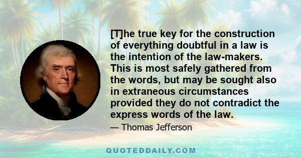 [T]he true key for the construction of everything doubtful in a law is the intention of the law-makers. This is most safely gathered from the words, but may be sought also in extraneous circumstances provided they do