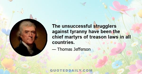 The unsuccessful strugglers against tyranny have been the chief martyrs of treason laws in all countries.