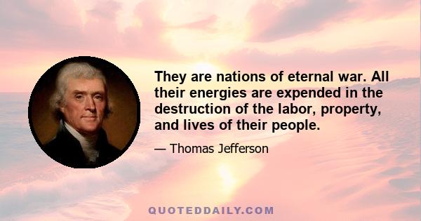 They are nations of eternal war. All their energies are expended in the destruction of the labor, property, and lives of their people.