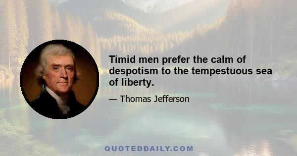 Timid men prefer the calm of despotism to the tempestuous sea of liberty.