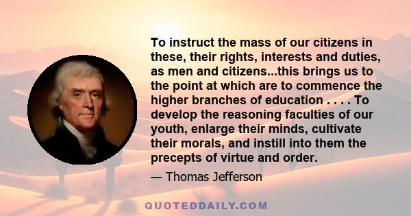 To instruct the mass of our citizens in these, their rights, interests and duties, as men and citizens...this brings us to the point at which are to commence the higher branches of education . . . . To develop the