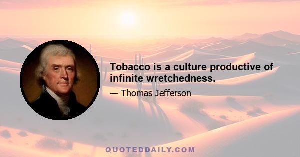 Tobacco is a culture productive of infinite wretchedness.