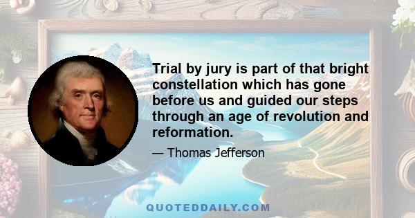 Trial by jury is part of that bright constellation which has gone before us and guided our steps through an age of revolution and reformation.