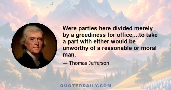 Were parties here divided merely by a greediness for office,...to take a part with either would be unworthy of a reasonable or moral man.