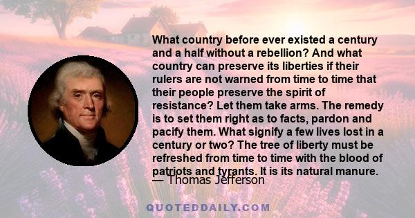 What country before ever existed a century and a half without a rebellion? And what country can preserve its liberties if their rulers are not warned from time to time that their people preserve the spirit of