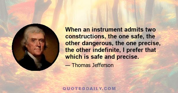 When an instrument admits two constructions, the one safe, the other dangerous, the one precise, the other indefinite, I prefer that which is safe and precise.