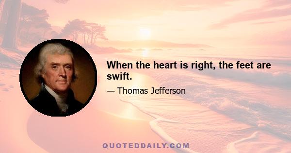 When the heart is right, the feet are swift.