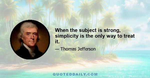 When the subject is strong, simplicity is the only way to treat it.