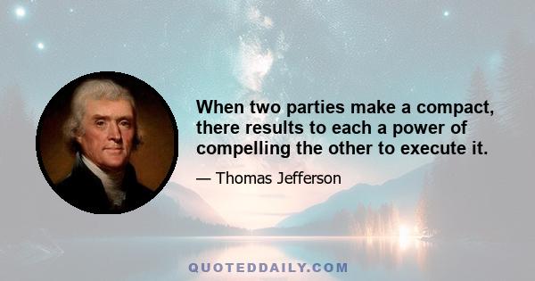 When two parties make a compact, there results to each a power of compelling the other to execute it.