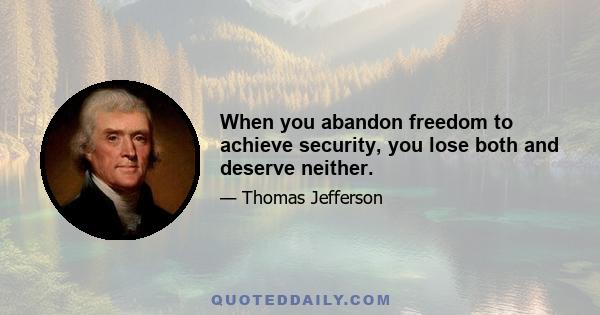 When you abandon freedom to achieve security, you lose both and deserve neither.