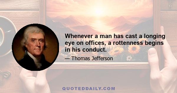 Whenever a man has cast a longing eye on offices, a rottenness begins in his conduct.