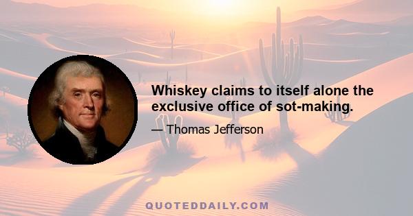 Whiskey claims to itself alone the exclusive office of sot-making.