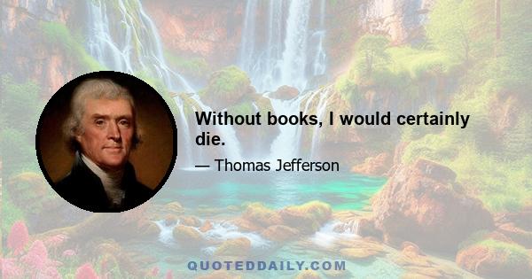 Without books, I would certainly die.