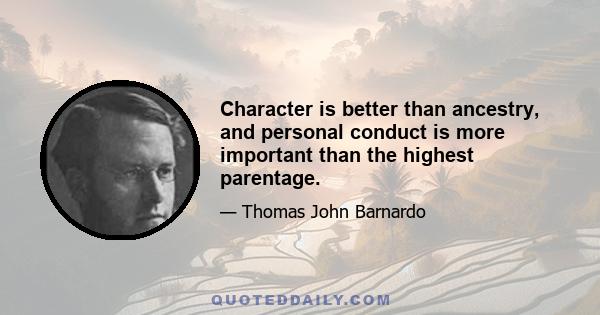 Character is better than ancestry, and personal conduct is more important than the highest parentage.