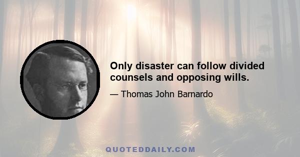 Only disaster can follow divided counsels and opposing wills.