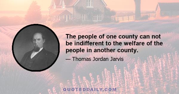 The people of one county can not be indifferent to the welfare of the people in another county.