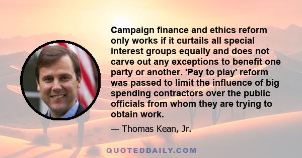 Campaign finance and ethics reform only works if it curtails all special interest groups equally and does not carve out any exceptions to benefit one party or another. 'Pay to play' reform was passed to limit the